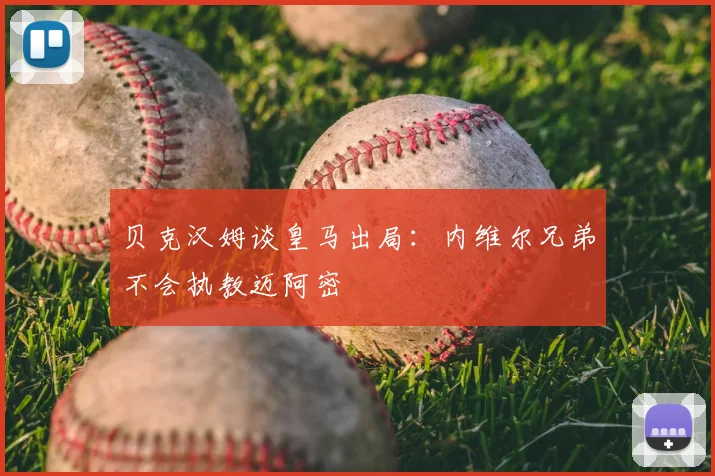 贝克汉姆谈皇马出局:内维尔兄弟不会执教迈阿密