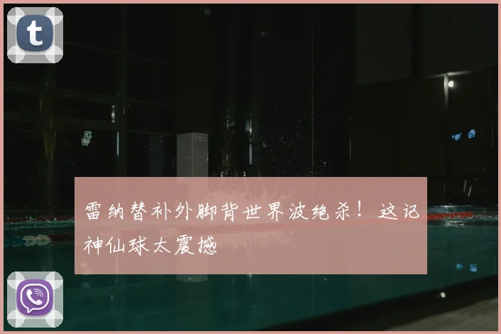 雷纳替补外脚背世界波绝杀！这记神仙球太震撼