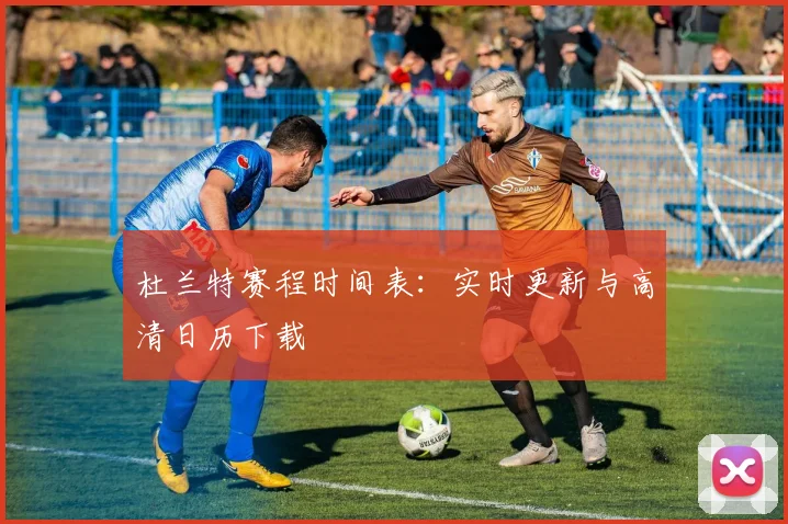 杜兰特赛程时间表：实时更新与高清日历下载