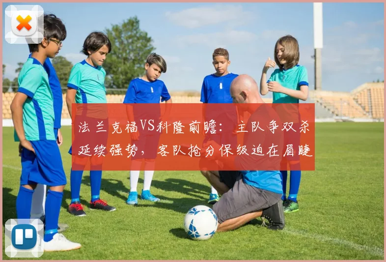 法兰克福VS科隆前瞻：主队争双杀延续强势，客队抢分保级迫在眉睫