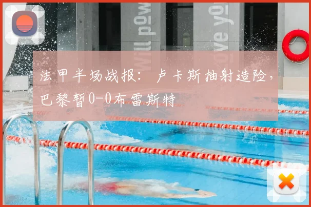 法甲半场战报:卢卡斯抽射造险,巴黎暂0-0布雷斯特
