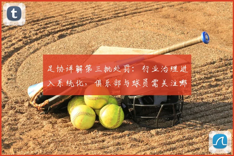 足协详解第三批处罚：行业治理进入系统化，俱乐部与球员需关注哪些新规？