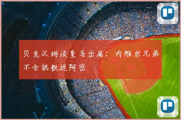 贝克汉姆谈皇马出局：内维尔兄弟不会执教迈阿密