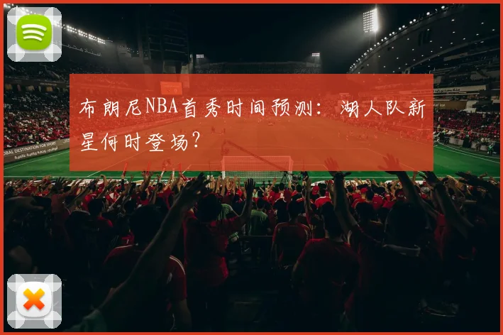 布朗尼NBA首秀时间预测：湖人队新星何时登场？